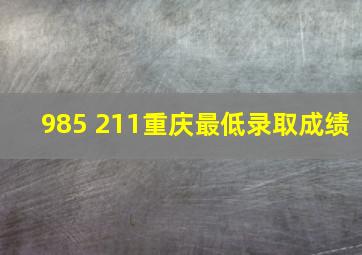 985 211重庆最低录取成绩